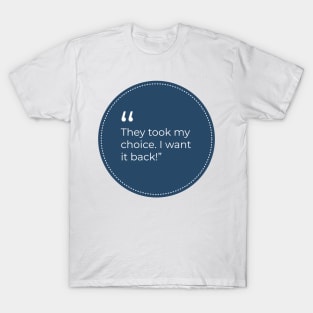 "They took my choice. I want it back!" T-Shirt